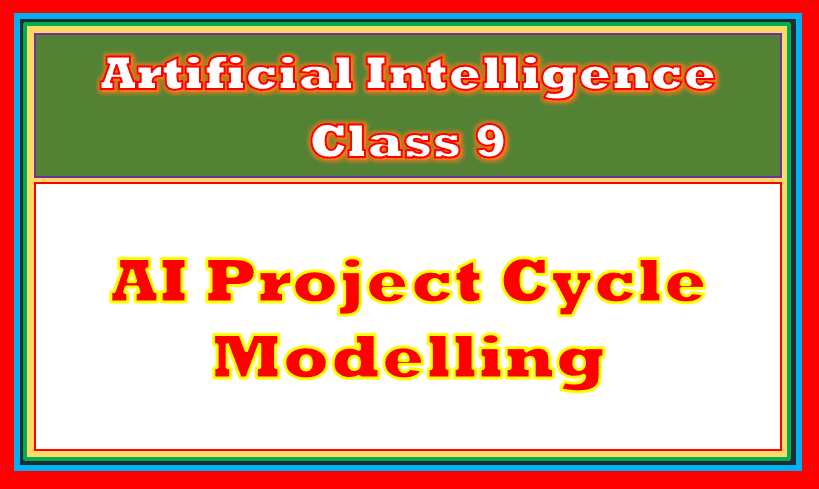 AI project Cycle modelling class 9